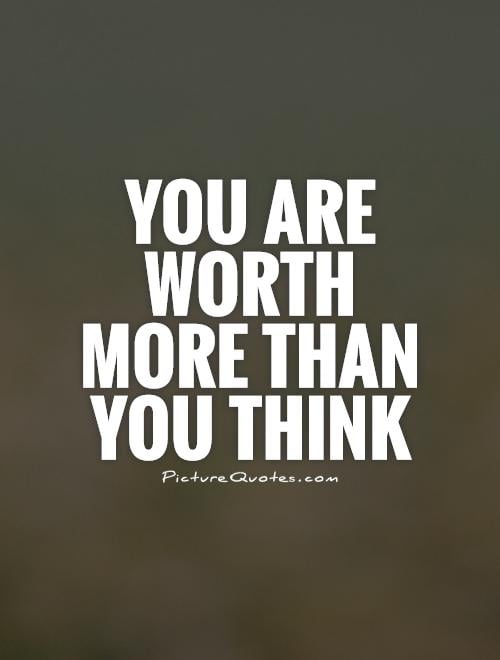 To all of you who thinks you are not worth it, You Are Worth It All.