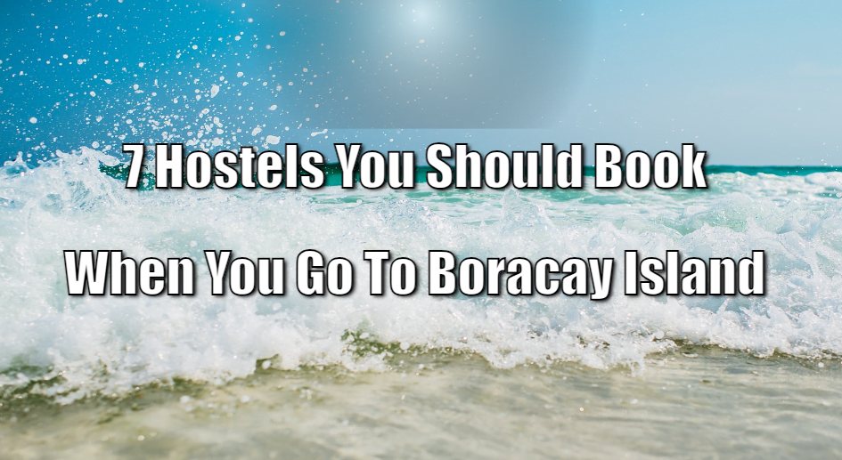 7 Boracay Hostels You Should Book When You Go To Boracay Island
